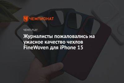 Журналисты пожаловались на ужасное качество чехлов FineWoven для iPhone 15