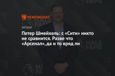 Петер Шмейхель: с «Сити» никто не сравнится. Разве что «Арсенал», да и то вряд ли