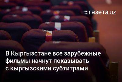 В Кыргызстане все зарубежные фильмы начнут показывать с кыргызскими субтитрами