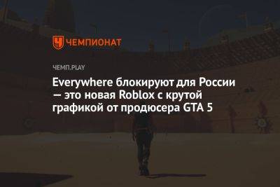 Everywhere блокируют для России — это новая Roblox с крутой графикой от продюсера GTA 5