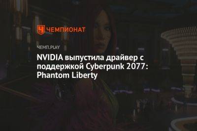 NVIDIA выпустила драйвер с поддержкой Cyberpunk 2077: Phantom Liberty