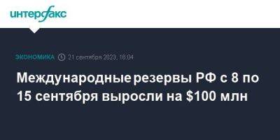 Международные резервы РФ с 8 по 15 сентября выросли на $100 млн - smartmoney.one - Москва - Россия