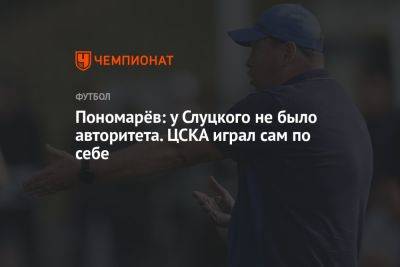 Пономарёв: у Слуцкого не было авторитета. ЦСКА играл сам по себе
