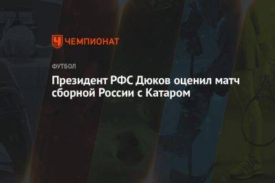 Президент РФС Дюков оценил матч сборной России с Катаром