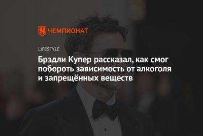 Брэдли Купер рассказал про борьбу с зависимостью от алкоголя и запрещённых веществ