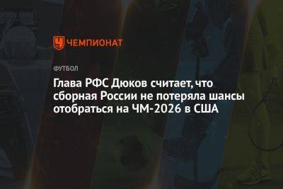 Глава РФС Дюков считает, что сборная России не потеряла шансы отобраться на ЧМ-2026 в США