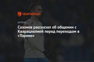 Сазонов рассказал об общении с Кварацхелией перед переходом в «Торино»