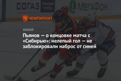Пьянов — о концовке матча с «Сибирью»: нелепый гол — не заблокировали наброс от синей