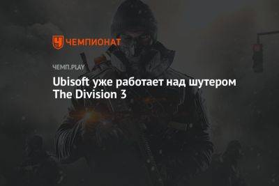 Ubisoft уже работает над шутером The Division 3