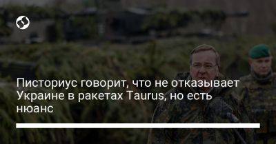 Писториус говорит, что не отказывает Украине в ракетах Taurus, но есть нюанс