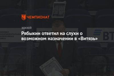 Рябыкин ответил на слухи о возможном назначении в «Витязь»