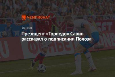 Дмитрий Полоз - Президент «Торпедо» Савин рассказал о подписании Полоза - championat.com - Москва