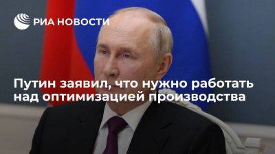Путин: нужно работать над оптимизацией производственных процессов