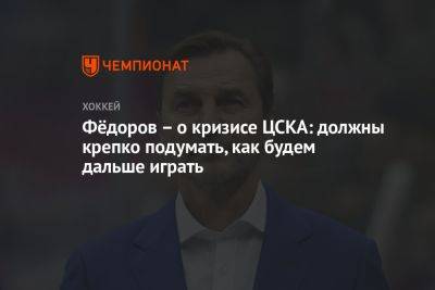 Фёдоров – о кризисе ЦСКА: должны крепко подумать, как будем дальше играть