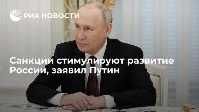 Путин: санкции в чем-то тормозят Россию, но при этом стимулируют развитие