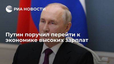 Путин поручил перейти к экономике высоких зарплат в ближайшее десятилетие