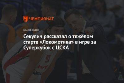 Секулич рассказал о тяжёлом старте «Локомотива» в игре за Суперкубок с ЦСКА