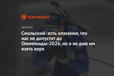 Антон Смольский - Смольский: есть опасения, что нас не допустят до Олимпиады-2026, но я не даю им взять верх - championat.com - Белоруссия