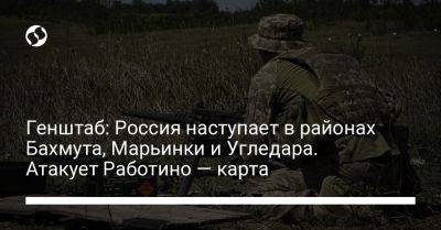 Генштаб: Россия наступает в районах Бахмута, Марьинки и Угледара. Атакует Работино — карта