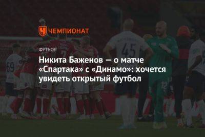 Никита Баженов — о матче «Спартака» с «Динамо»: хочется увидеть открытый футбол