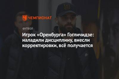 Игрок «Оренбурга» Гогличидзе: наладили дисциплину, внесли корректировки, всё получается - championat.com - Россия - Оренбург