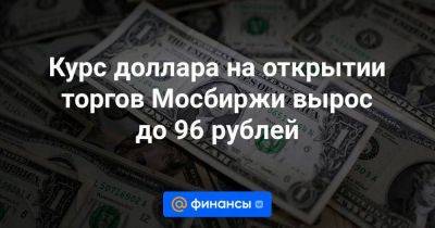 Курс доллара на открытии торгов Мосбиржи вырос до 96 рублей