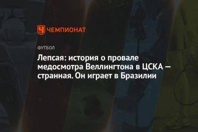 Лепсая: история о провале медосмотра Веллингтона в ЦСКА — странная. Он играет в Бразилии