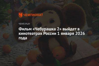 Фильм «Чебурашка 2» выйдет в кинотеатрах России 1 января 2026 года