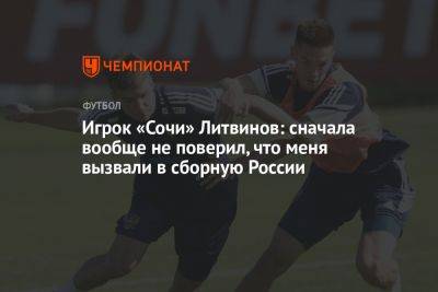 Игрок «Сочи» Литвинов: сначала вообще не поверил, что меня вызвали в сборную России