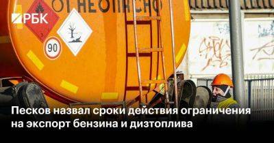 Песков назвал сроки действия ограничения на экспорт бензина и дизтоплива
