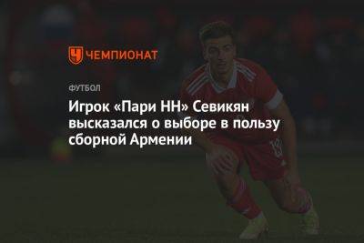 Игрок «Пари НН» Севикян высказался о выборе в пользу сборной Армении