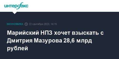 Марийский НПЗ хочет взыскать с Дмитрия Мазурова 28,6 млрд рублей