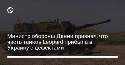 Министр обороны Дании признал, что часть танков Leopard прибыла в Украину с дефектами