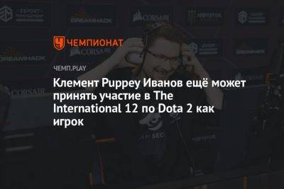 Клемент Puppey Иванов может сыграть на The International 12 по Dota 2 за одну из команд — Esports Insiders