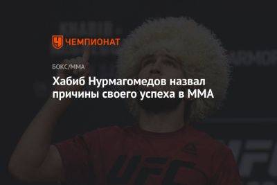 Хабиб Нурмагомедов - Хабиб Нурмагомедов назвал причины своего успеха в ММА - championat.com - Россия