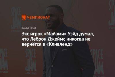 Экс игрок «Майами» Уэйд думал, что Леброн Джеймс никогда не вернётся в «Кливленд»