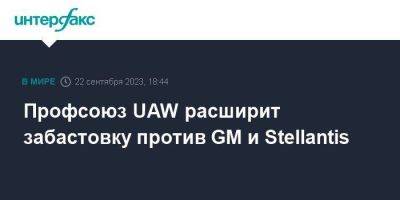 Профсоюз UAW расширит забастовку против GM и Stellantis