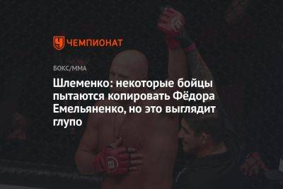 Шлеменко: некоторые бойцы пытаются копировать Фёдора Емельяненко, но это выглядит глупо