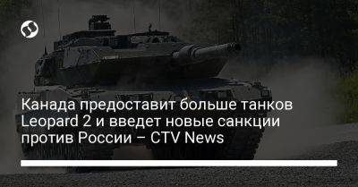 Канада предоставит больше танков Leopard 2 и введет новые санкции против России – CTV News