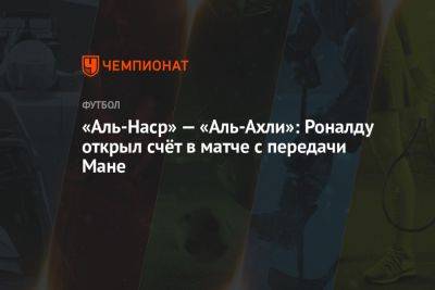 «Аль-Наср» — «Аль-Ахли»: Роналду открыл счёт в матче с передачи Мане