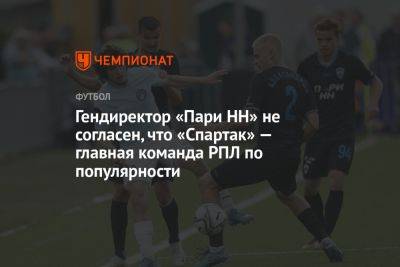 Гендиректор «Пари НН» не согласен, что «Спартак» — главная команда РПЛ по популярности