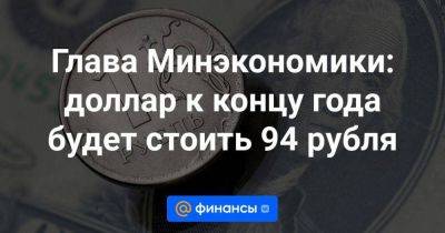 Глава Минэкономики: доллар к концу года будет стоить 94 рубля