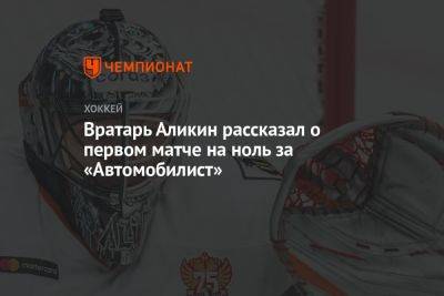 Вратарь Аликин рассказал о первом матче на ноль за «Автомобилист»