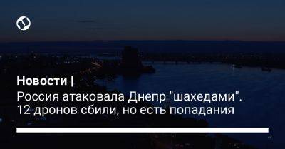 Новости | Россия атаковала Днепр "шахедами". 12 дронов сбили, но есть попадания