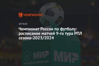 Чемпионат России по футболу: расписание матчей 9-го тура РПЛ сезона-2023/2024