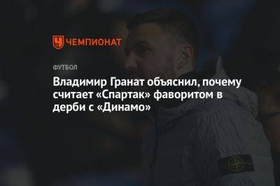 Владимир Гранат объяснил, почему считает «Спартак» фаворитом в дерби с «Динамо»