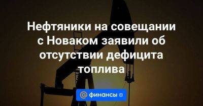 Нефтяники на совещании с Новаком заявили об отсутствии дефицита топлива