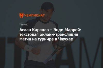 Аслан Карацев — Энди Маррей: текстовая онлайн-трансляция матча на турнире в Чжухае