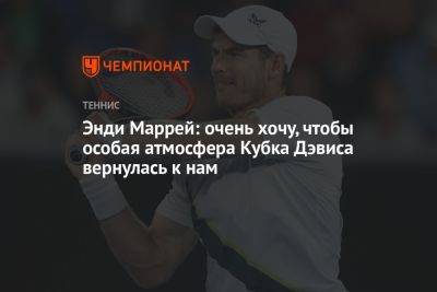 Энди Маррей: очень хочу, чтобы особая атмосфера Кубка Дэвиса вернулась к нам