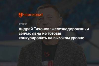 Андрей Тихонов: «Локомотив» сейчас явно не готов конкурировать на высоком уровне
